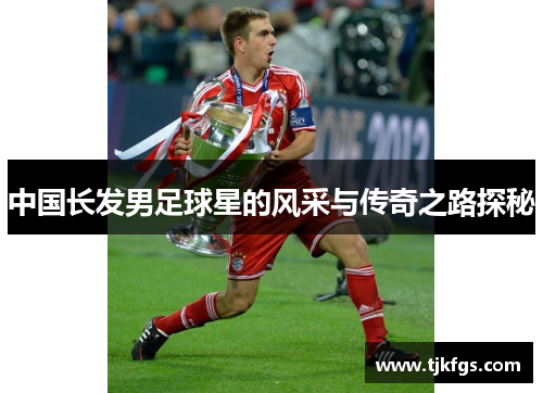 中国长发男足球星的风采与传奇之路探秘