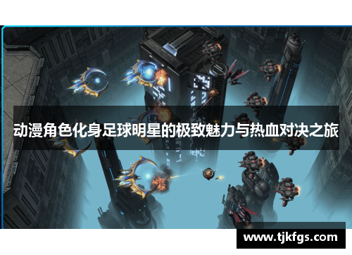 动漫角色化身足球明星的极致魅力与热血对决之旅