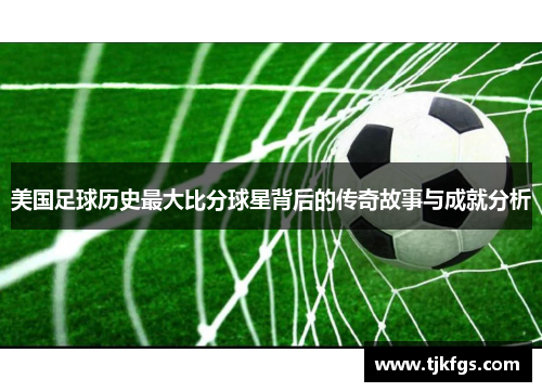 美国足球历史最大比分球星背后的传奇故事与成就分析