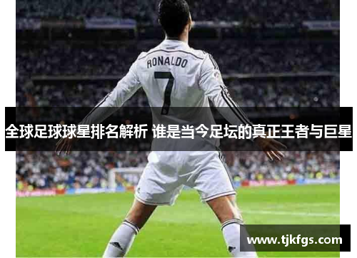 全球足球球星排名解析 谁是当今足坛的真正王者与巨星