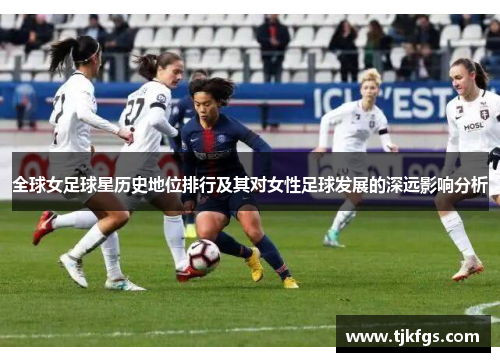 全球女足球星历史地位排行及其对女性足球发展的深远影响分析