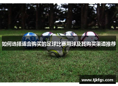如何选择适合购买的足球比赛用球及其购买渠道推荐