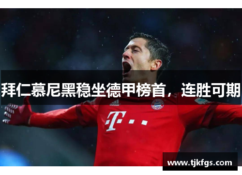 拜仁慕尼黑稳坐德甲榜首，连胜可期