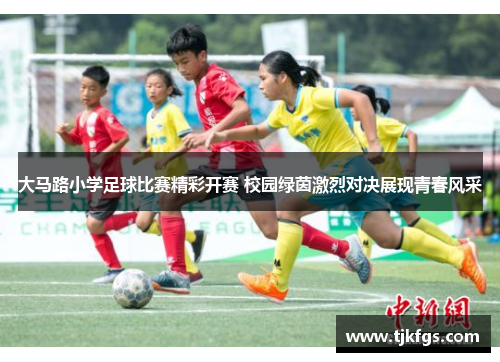 大马路小学足球比赛精彩开赛 校园绿茵激烈对决展现青春风采